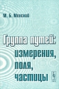 Группа путей: измерения, поля, частицы Издательство: Едиториал УРСС, 2003 г Мягкая обложка, 320 стр ISBN 5-354-00317-2 Тираж: 480 экз Формат: 60x90/16 (~145х217 мм) инфо 12722b.