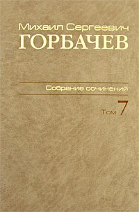 М С Горбачев Собрание сочинений Том 7 Май - октябрь 1987 Серия: М С Горбачев Собрание сочинений ("Весь Мир") инфо 3787a.